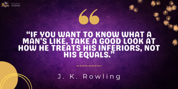 If you want to know what a man's like, take a good look at how he treats his inferiors, not his equals
