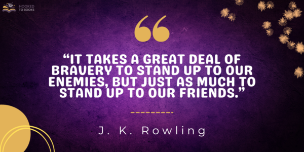 It takes a great deal of bravery to stand up to our enemies, but just as much to stand up to our friends