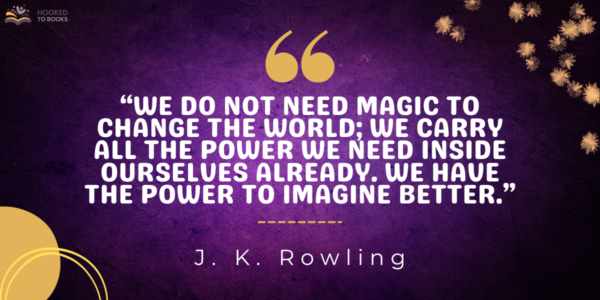 We do not need magic to change the world; we carry all the power we need inside ourselves already. We have the power to imagine better